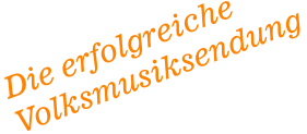 Die erfolgreiche Volksmusiksendung