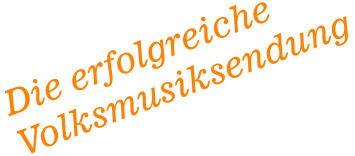 Die erfolgreiche Volksmusiksendung