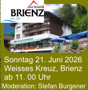Sonntag 21. Juni 2026 Weisses Kreuz, Brienz ab 11. 00 Uhr Moderation: Stefan Burgener