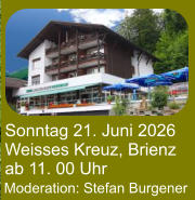 Sonntag 21. Juni 2026 Weisses Kreuz, Brienz ab 11. 00 Uhr Moderation: Stefan Burgener